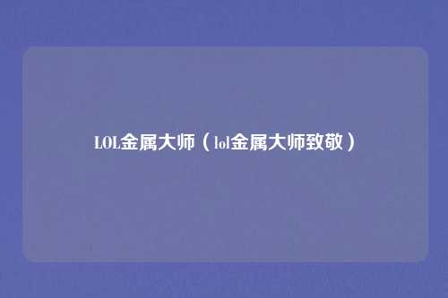 LOL金属大师(lol金属大师致敬)