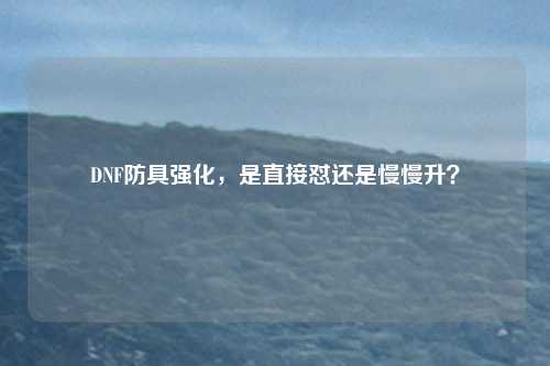 DNF防具强化,是直接怼还是慢慢升?