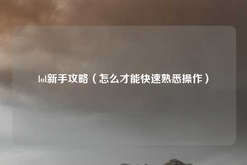 lol新手攻略(怎么才能快速熟悉操作)