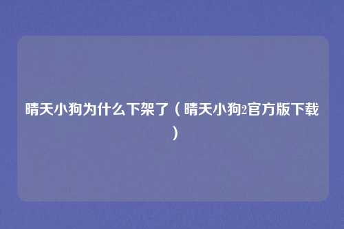 晴天小狗为什么下架了(晴天小狗2官方版下载)