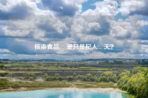 核染食品,還是只是杞人憂天？