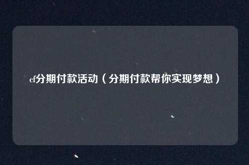 cf分期付款活动(分期付款帮你实现梦想)