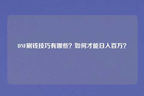 DNF刷钱技巧有哪些?如何才能日入百万?