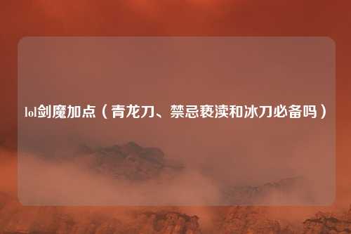 lol剑魔加点(青龙刀、禁忌亵渎和冰刀必备吗)