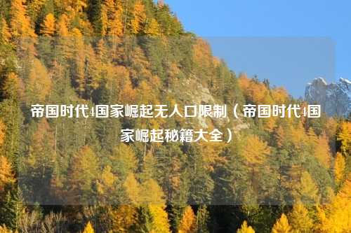 帝国时代4国家崛起无人口限制(帝国时代4国家崛起秘籍大全)