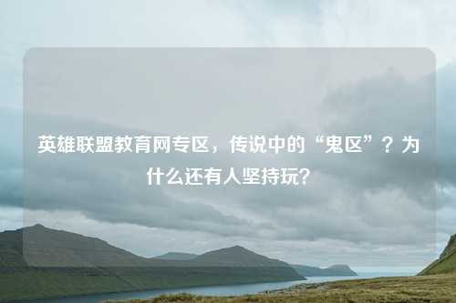 英雄联盟教育网专区,传说中的“鬼区”?为什么还有人坚持玩?