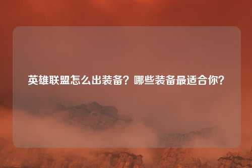 英雄联盟怎么出装备?哪些装备最适合你?