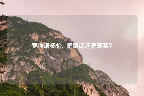 罗仲谦杨怡,  是童话还是现实？