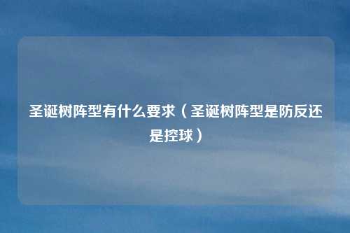 圣诞树阵型有什么要求(圣诞树阵型是防反还是控球)