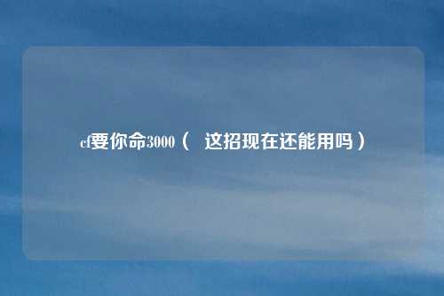 cf要你命3000( 这招现在还能用吗)