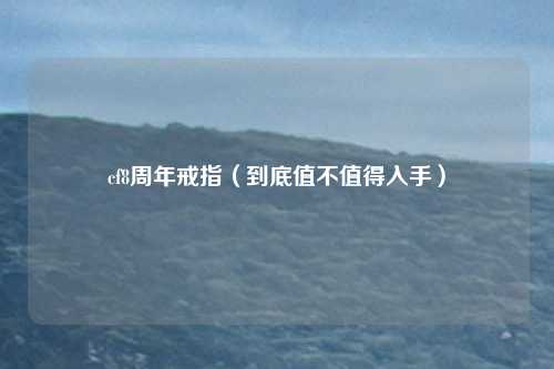 cf8周年戒指(到底值不值得入手)