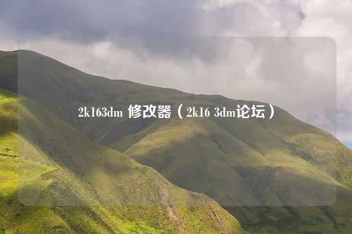 2k163dm 修改器(2k16 3dm论坛)