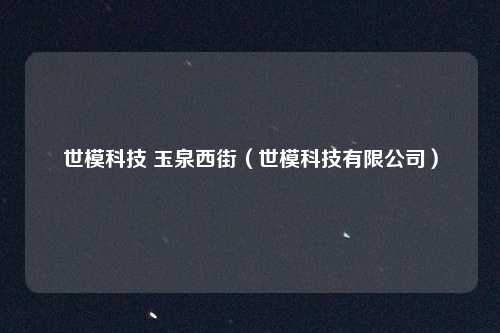 世模科技 玉泉西街(世模科技有限公司)