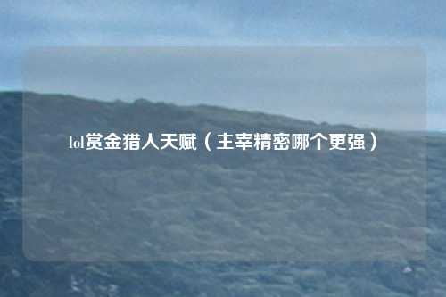 lol赏金猎人天赋(主宰精密哪个更强)