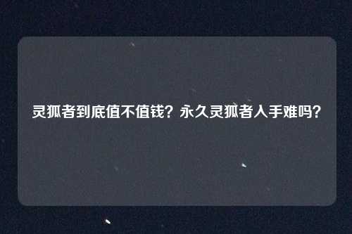 灵狐者到底值不值钱?永久灵狐者入手难吗?