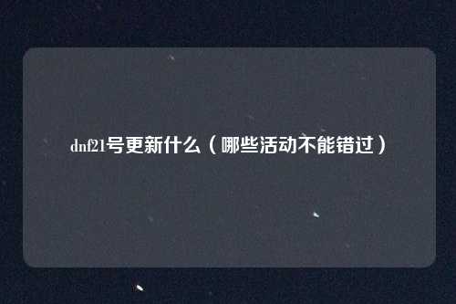 dnf21号更新什么(哪些活动不能错过)