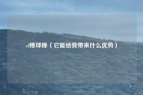 cf棒球棒(它能给我带来什么优势)