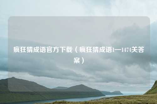 疯狂猜成语官方下载(疯狂猜成语1—1474关答案)