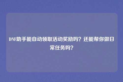 DNF助手能自动领取活动奖励吗?还能帮你做日常任务吗?