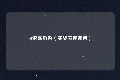 cf雷霆角色(实战表现如何)