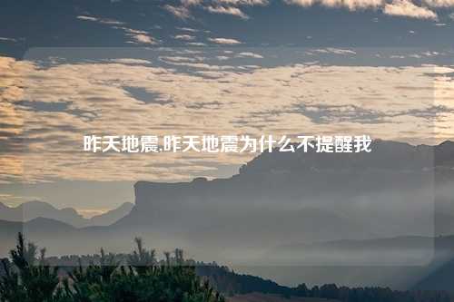 昨天地震,昨天地震为什么不提醒我