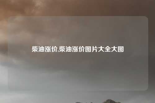 柴油涨价,柴油涨价图片大全大图