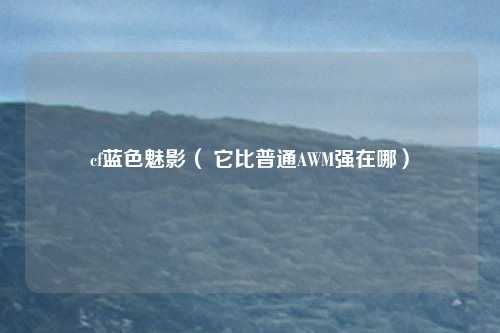 cf蓝色魅影( 它比普通AWM强在哪)