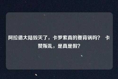 阿拉德大陆毁灭了,卡罗索真的要背锅吗? 卡赞叛乱,是真是假?