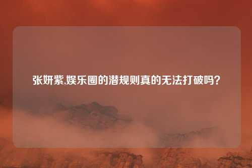 张妍紫,娱乐圈的潜规则真的无法打破吗？