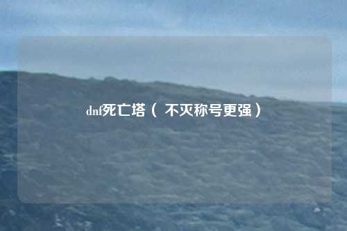 dnf死亡塔( 不灭称号更强)