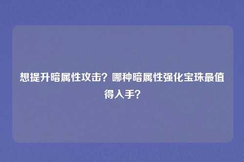 想提升暗属性攻击?哪种暗属性强化宝珠最值得入手?