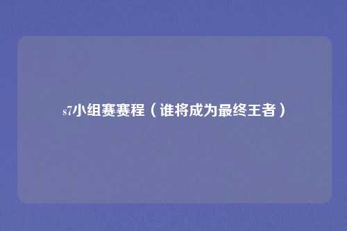 s7小组赛赛程(谁将成为最终王者)