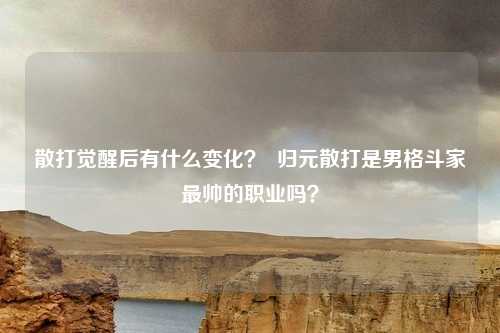 散打觉醒后有什么变化? 归元散打是男格斗家最帅的职业吗?
