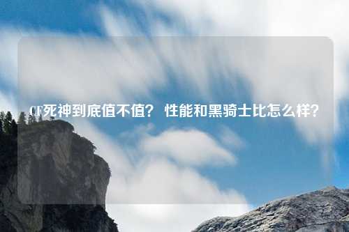CF死神到底值不值? 性能和黑骑士比怎么样?