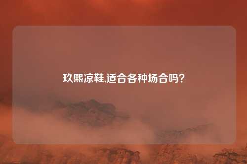 玖熙凉鞋,适合各种场合吗？