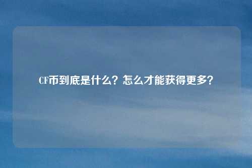 CF币到底是什么?怎么才能获得更多?