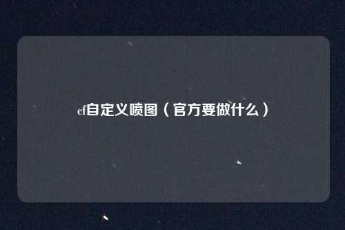 cf自定义喷图(官方要做什么)