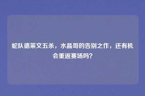 蛇队德莱文五杀,水晶哥的告别之作,还有机会重返赛场吗?
