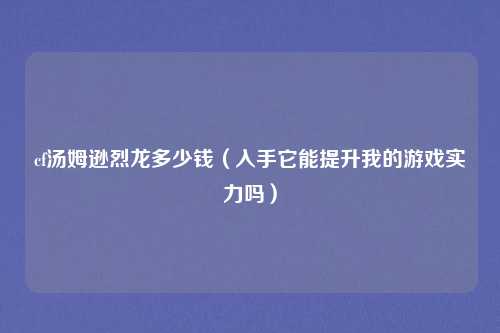 cf汤姆逊烈龙多少钱(入手它能提升我的游戏实力吗)