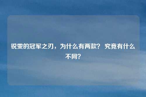 锐雯的冠军之刃,为什么有两款? 究竟有什么不同?