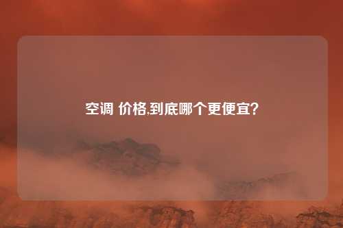 空调 价格,到底哪个更便宜?