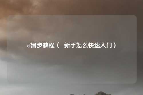 cf滑步教程( 新手怎么快速入门)