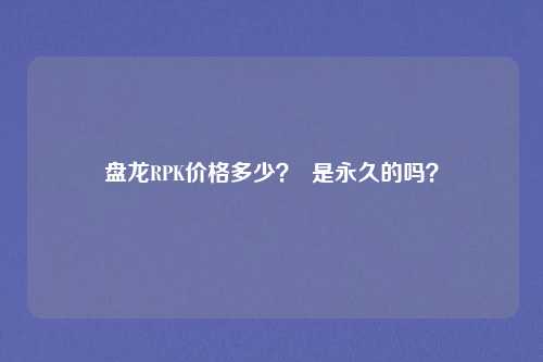 盘龙RPK价格多少? 是永久的吗?