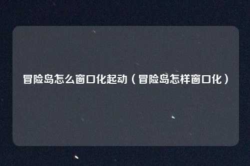 冒险岛怎么窗口化起动(冒险岛怎样窗口化)