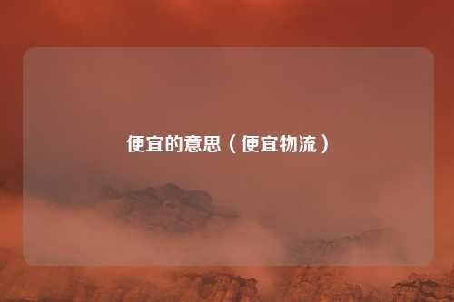 便宜的意思(便宜物流)