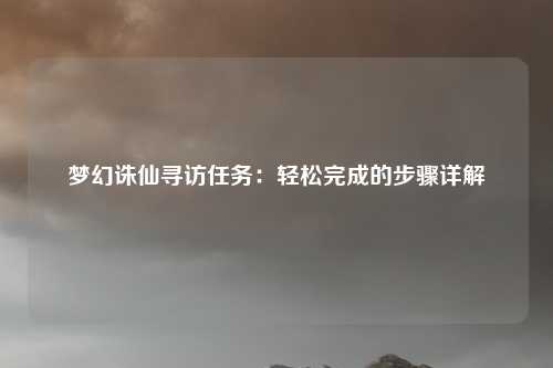 梦幻诛仙寻访任务:轻松完成的步骤详解