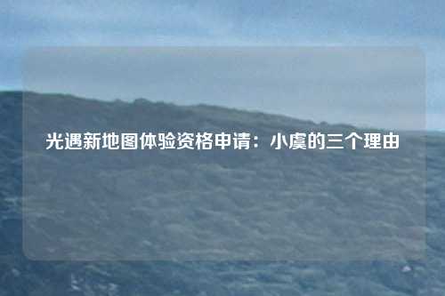 光遇新地图体验资格申请:小虞的三个理由