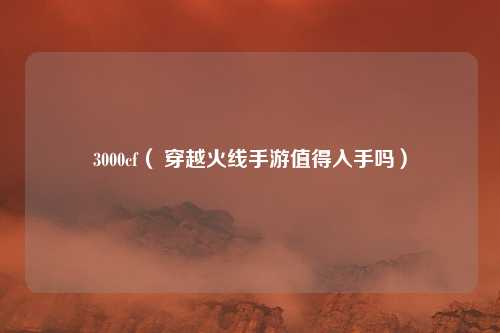 3000cf( 穿越火线手游值得入手吗)