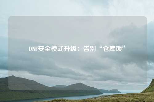 DNF安全模式升级:告别“仓库锁”