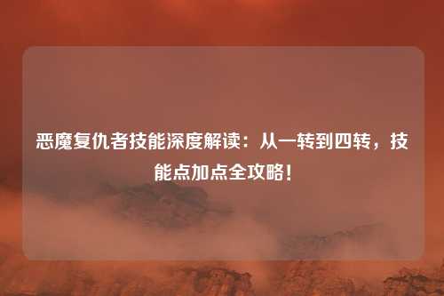 恶魔复仇者技能深度解读:从一转到四转,技能点加点全攻略!